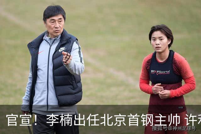 官宣！李楠出任北京首钢主帅 许利民担任总教练