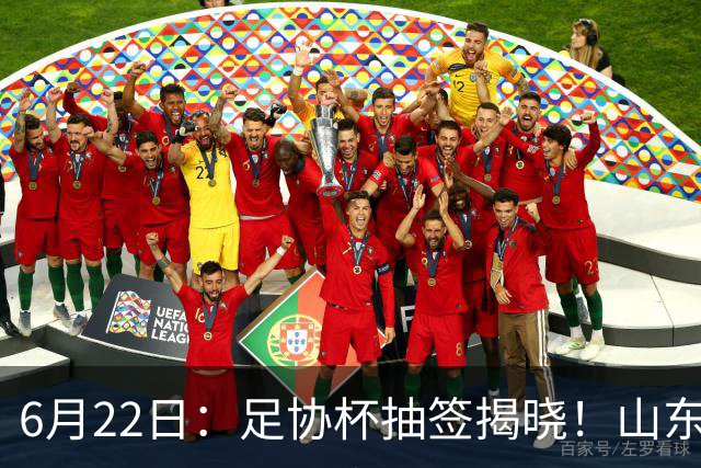 6月22日：足协杯抽签揭晓！山东泰山能否靠“神签”避开海港申花，逆袭卫冕？